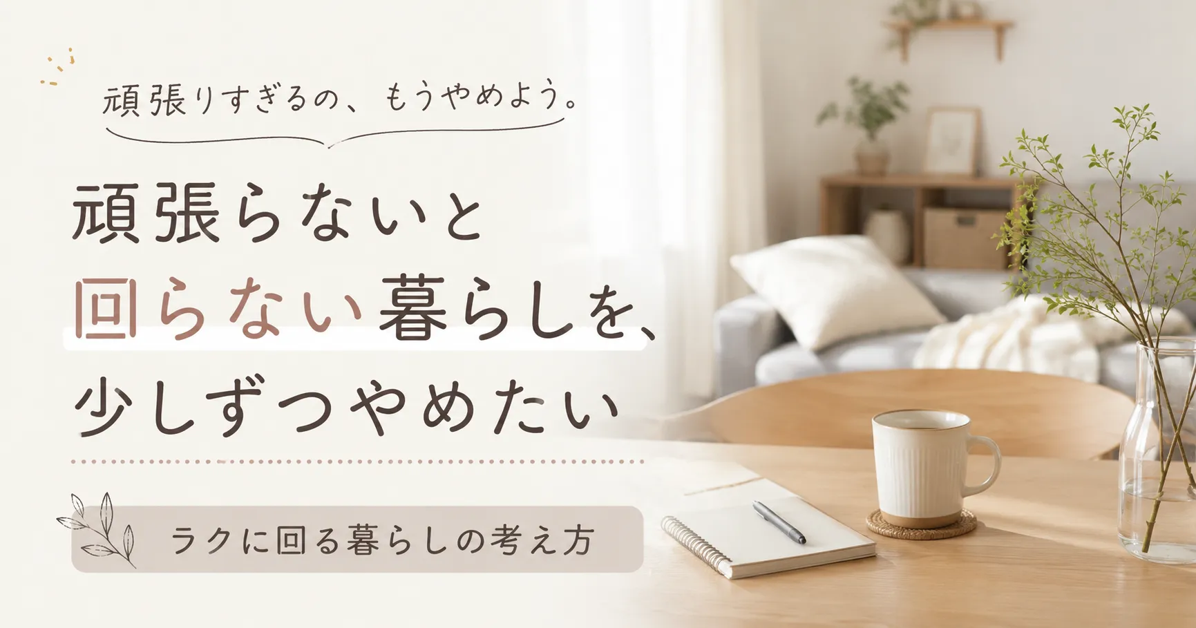 暮らしの考え方｜頑張らないと回らない暮らしを、少しずつやめたい